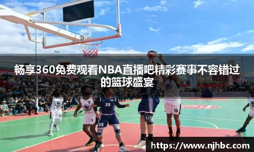 畅享360免费观看NBA直播吧精彩赛事不容错过的篮球盛宴
