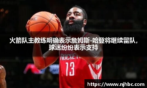 火箭队主教练明确表示詹姆斯-哈登将继续留队，球迷纷纷表示支持