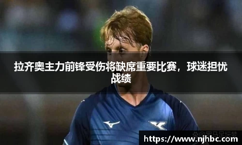 拉齐奥主力前锋受伤将缺席重要比赛，球迷担忧战绩